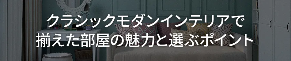 【クラシックモダンインテリア】で揃えた部屋の魅力と選ぶポイント