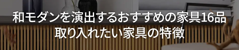 和モダンを演出するおすすめの家具16品│取り入れたい家具の特徴