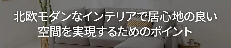 北欧モダンなインテリアで居心地の良い空間を実現するためのポイント
