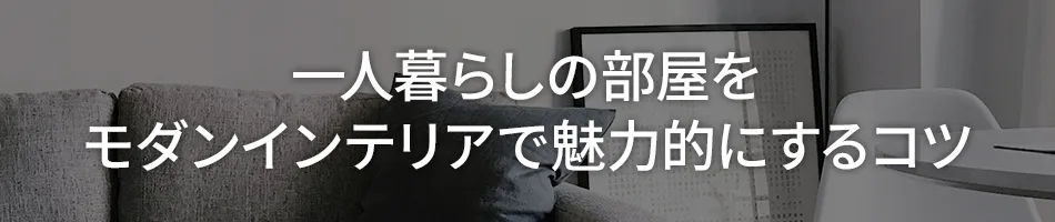 一人暮らしの部屋をモダンインテリアで魅力的にするコツ