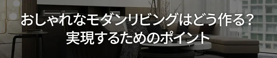 おしゃれなモダンリビングはどう作る？実現するためのポイント