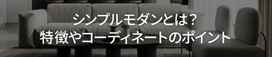 シンプルモダンとは？ 特徴やコーディネートのポイント