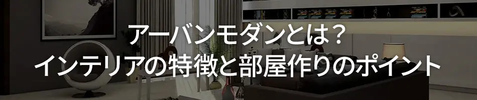 アーバンモダンとは？インテリアの特徴と部屋作りのポイント